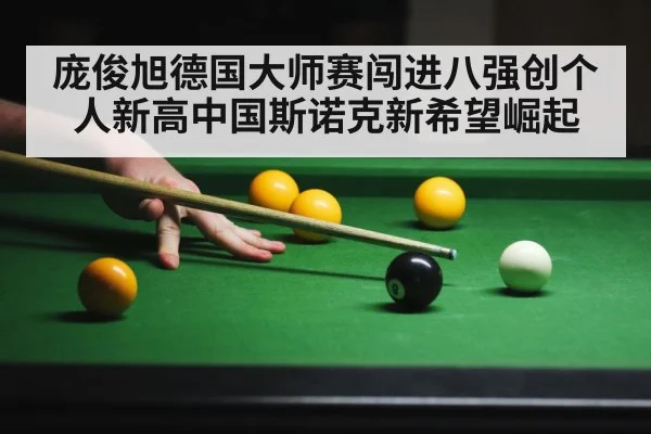 庞俊旭德国大师赛闯进八强创个人新高中国斯诺克新希望崛起