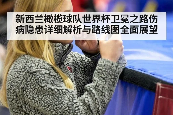 新西兰橄榄球队世界杯卫冕之路伤病隐患详细解析与路线图全面展望