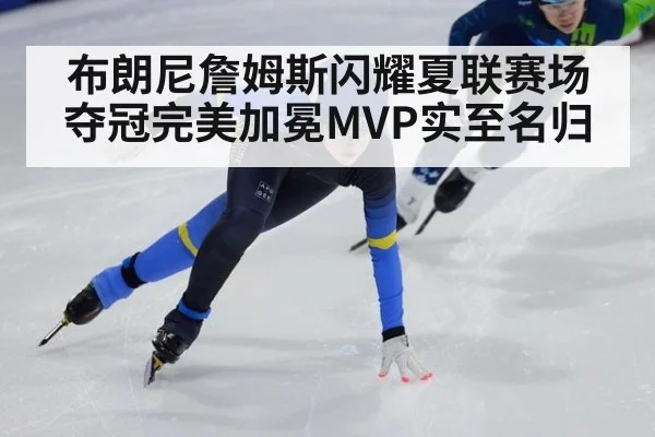 布朗尼詹姆斯闪耀夏联赛场夺冠完美加冕MVP实至名归
