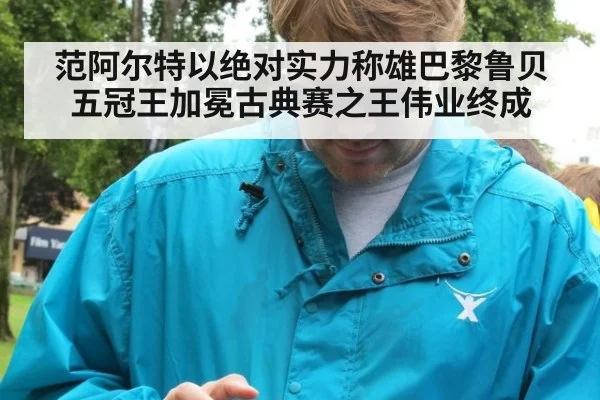 范阿尔特以绝对实力称雄巴黎鲁贝五冠王加冕古典赛之王伟业终成