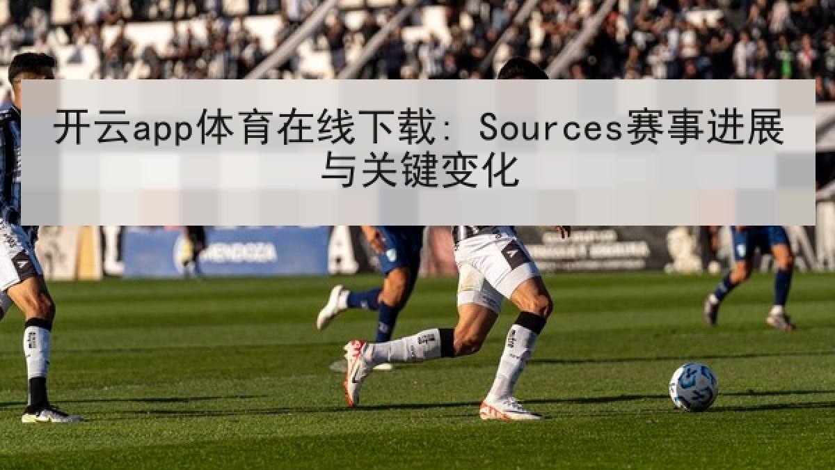 开云app体育在线下载: Sources赛事进展与关键变化 开云app体育在线下载: Sources赛事进展与关键变化